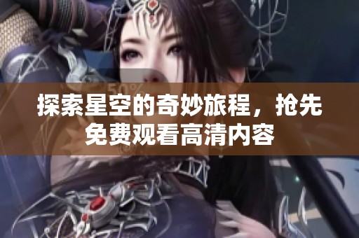 探索星空的奇妙旅程，搶先免費觀看高清內容