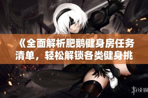 《全面解析肥鵝健身房任務清單，輕松解鎖各類健身挑戰》