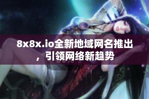 8x8x.io全新地域網名推出，引領網絡新趨勢