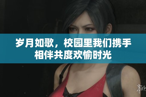 歲月如歌，校園里我們攜手相伴共度歡愉時(shí)光