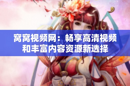 窩窩視頻網：暢享高清視頻和豐富內容資源新選擇
