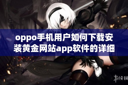 oppo手機用戶如何下載安裝黃金網站app軟件的詳細教程