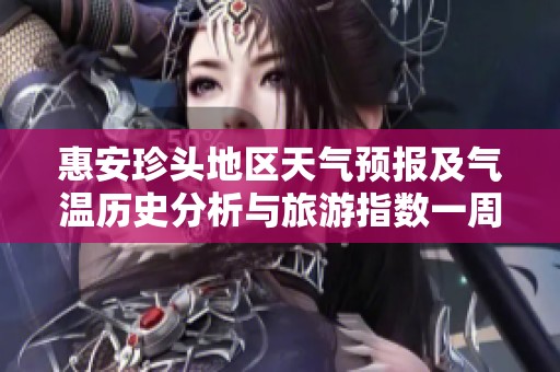 惠安珍頭地區天氣預報及氣溫歷史分析與旅游指數一周展望