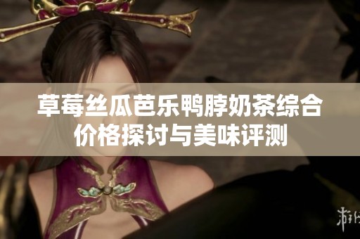 草莓絲瓜芭樂鴨脖奶茶綜合價格探討與美味評測