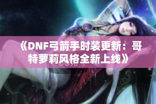 《DNF弓箭手時裝更新：哥特蘿莉風格全新上線》