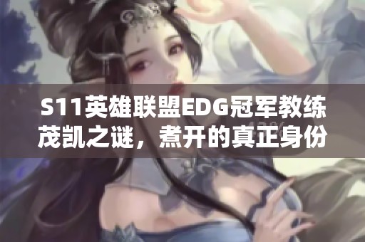 S11英雄聯(lián)盟EDG冠軍教練茂凱之謎，煮開的真正身份是誰？