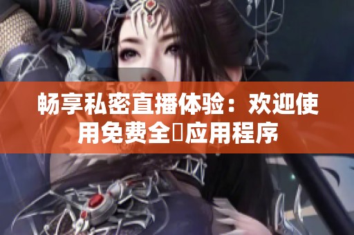 暢享私密直播體驗：歡迎使用免費全婐應用程序