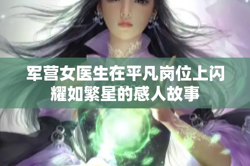 軍營女醫生在平凡崗位上閃耀如繁星的感人故事