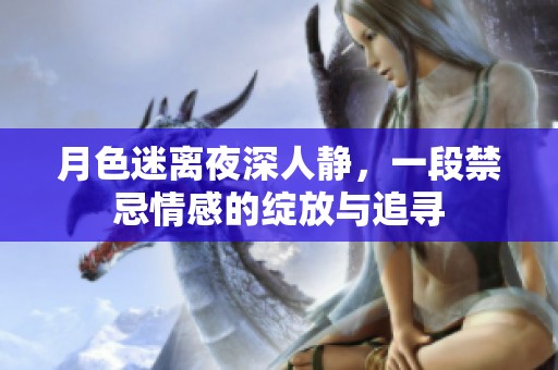 月色迷離夜深人靜，一段禁忌情感的綻放與追尋