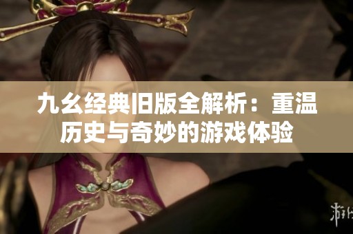 九幺經典舊版全解析：重溫歷史與奇妙的游戲體驗
