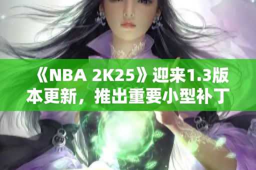 《NBA 2K25》迎來1.3版本更新，推出重要小型補丁內容詳解