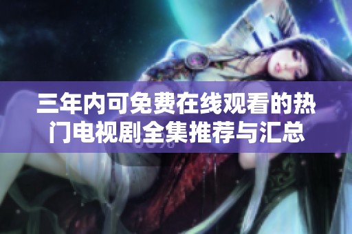 三年內可免費在線觀看的熱門電視劇全集推薦與匯總