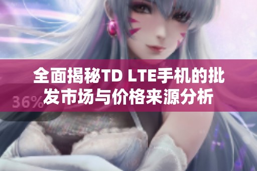 全面揭秘TD LTE手機的批發(fā)市場與價格來源分析