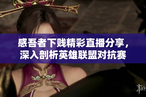 感吾者下賤精彩直播分享，深入剖析英雄聯盟對抗賽