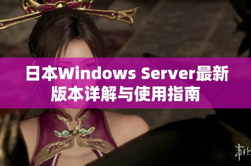 日本Windows Server最新版本詳解與使用指南