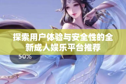 探索用戶體驗(yàn)與安全性的全新成人娛樂平臺推薦