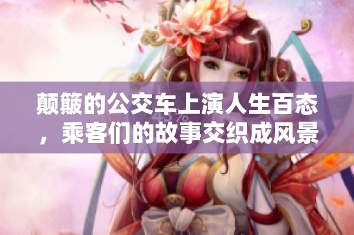 顛簸的公交車上演人生百態，乘客們的故事交織成風景