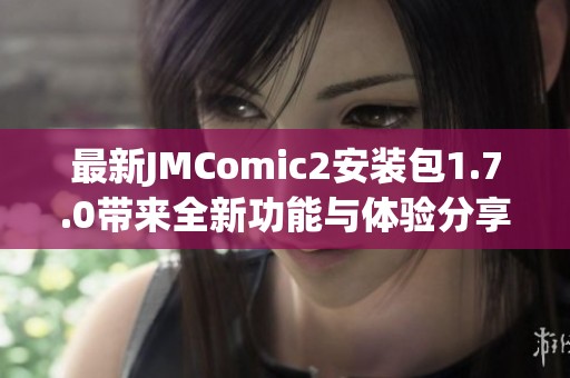 最新JMComic2安裝包1.7.0帶來全新功能與體驗分享