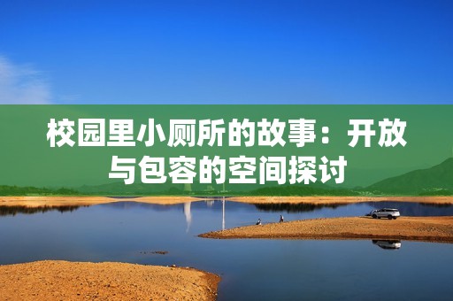 校園里小廁所的故事：開(kāi)放與包容的空間探討