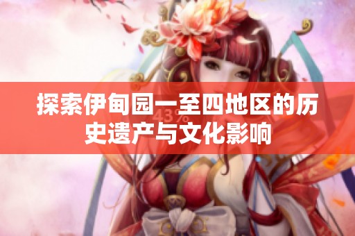 探索伊甸園一至四地區的歷史遺產與文化影響