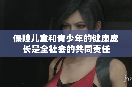 保障兒童和青少年的健康成長是全社會的共同責任