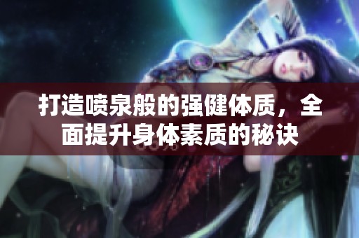 打造噴泉般的強健體質，全面提升身體素質的秘訣