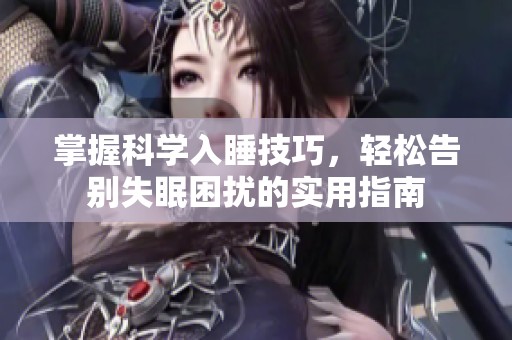 掌握科學入睡技巧，輕松告別失眠困擾的實用指南