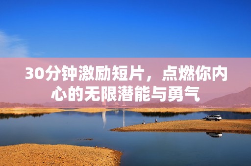 30分鐘激勵短片，點燃你內心的無限潛能與勇氣