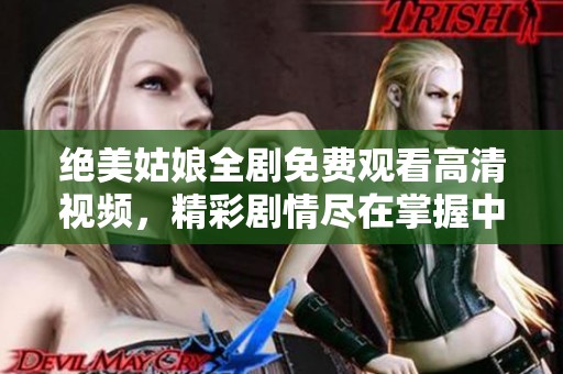 絕美姑娘全劇免費觀看高清視頻，精彩劇情盡在掌握中