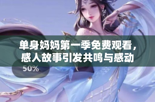 單身媽媽第一季免費觀看，感人故事引發(fā)共鳴與感動