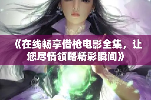 《在線暢享借槍電影全集，讓您盡情領略精彩瞬間》