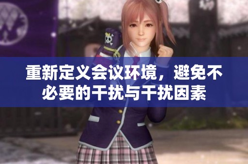 重新定義會議環境，避免不必要的干擾與干擾因素