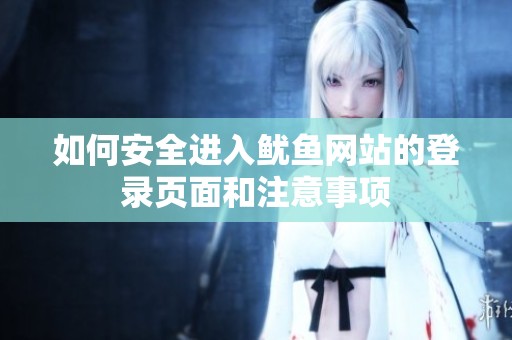 如何安全進(jìn)入魷魚網(wǎng)站的登錄頁面和注意事項