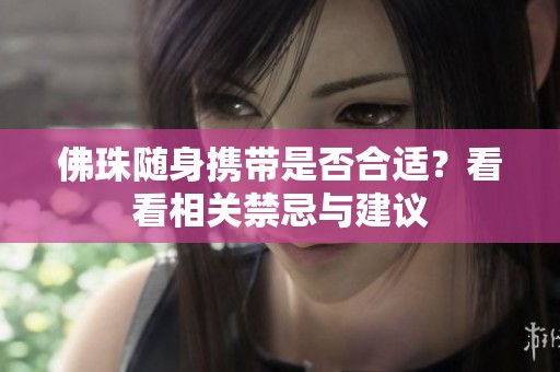 佛珠隨身攜帶是否合適？看看相關禁忌與建議