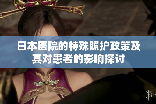日本醫院的特殊照護政策及其對患者的影響探討