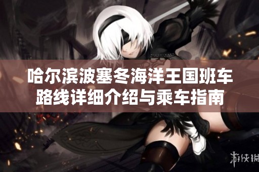 哈爾濱波塞冬海洋王國班車路線詳細介紹與乘車指南