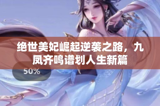 絕世美妃崛起逆襲之路，九鳳齊鳴譜劃人生新篇