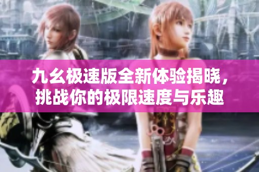 九幺極速版全新體驗揭曉，挑戰你的極限速度與樂趣