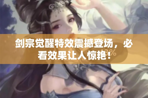 劍宗覺醒特效震撼登場，必看效果讓人驚艷！