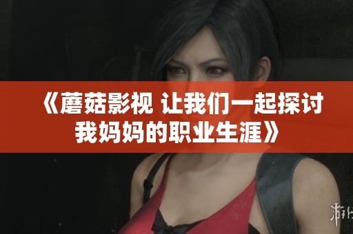《蘑菇影視 讓我們一起探討我媽媽的職業生涯》