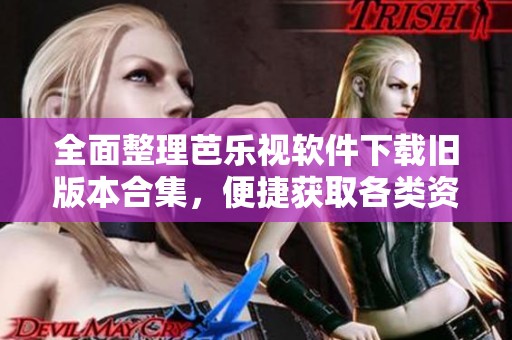 全面整理芭樂視軟件下載舊版本合集，便捷獲取各類資源