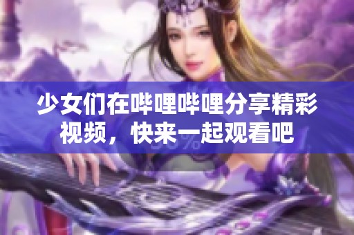 少女們?cè)趩袅▎袅ǚ窒砭室曨l，快來一起觀看吧
