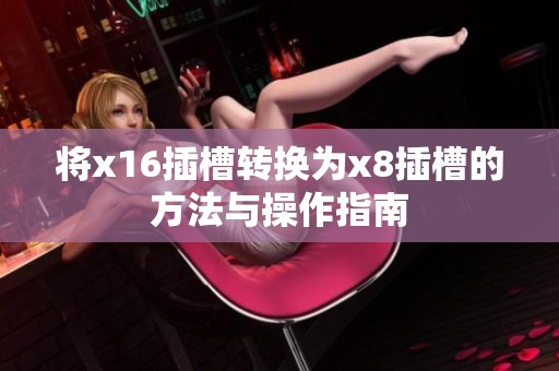 將x16插槽轉換為x8插槽的方法與操作指南