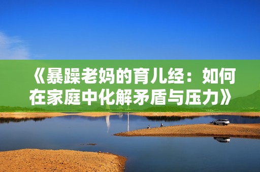 《暴躁老媽的育兒經：如何在家庭中化解矛盾與壓力》