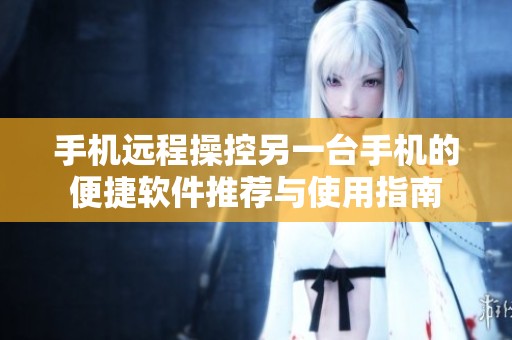 手機遠程操控另一臺手機的便捷軟件推薦與使用指南