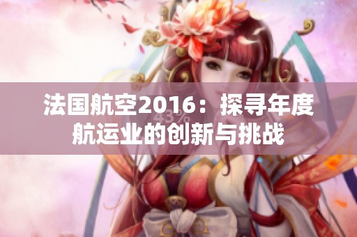 法國航空2016：探尋年度航運業的創新與挑戰