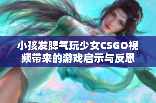 小孩發脾氣玩少女CSGO視頻帶來的游戲啟示與反思