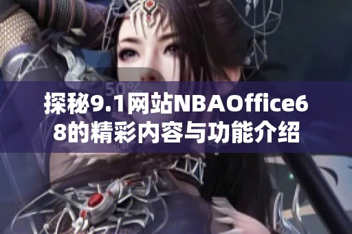 探秘9.1網站NBAOffice68的精彩內容與功能介紹