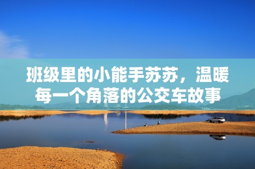 班級里的小能手蘇蘇，溫暖每一個角落的公交車故事