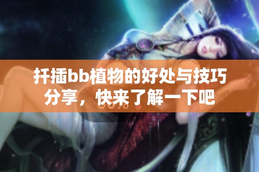 扦插bb植物的好處與技巧分享，快來了解一下吧